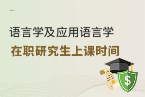 語(yǔ)言學(xué)及應(yīng)用語(yǔ)言學(xué)在職研究生上課時(shí)間