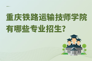 重慶鐵路運輸技師學院有哪些專業招生?