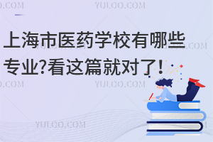 上海市醫(yī)藥學(xué)校有哪些專業(yè)?看這篇就對(duì)了！