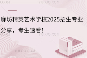廊坊精英藝術學校2025招生專業(yè)分享，考生速看！