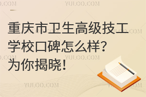 重慶市衛生高級技工學校口碑怎么樣？為你揭曉！