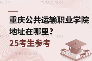 重慶公共運輸職業(yè)學院地址在哪里?25考生參考！