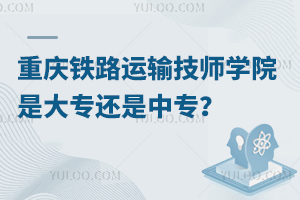 重慶鐵路運輸技師學院是大專還是中專？