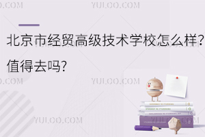 北京市經(jīng)貿(mào)高級技術(shù)學(xué)校怎么樣？值得去嗎?