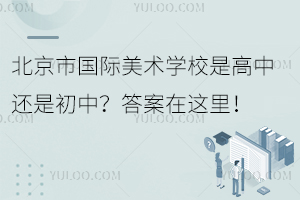 北京市國(guó)際美術(shù)學(xué)校是高中還是初中？答案在這里！