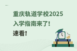 重慶軌道學(xué)校2025入學(xué)指南來了！速看！