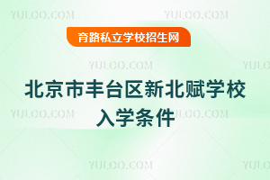 北京市豐臺(tái)區(qū)新北賦學(xué)校入學(xué)條件