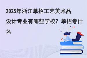 2025年浙江單招工藝美術品設計專業有哪些學校？單招考什么