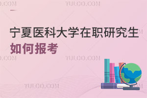 寧夏醫(yī)科大學(xué)在職研究生如何報(bào)考