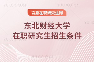 東北財(cái)經(jīng)大學(xué)在職研究生招生條件