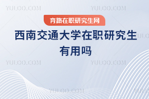 西南交通大學在職研究生有用嗎