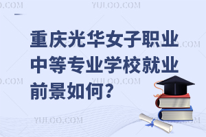 重慶光華女子職業中等專業學校就業前景如何？