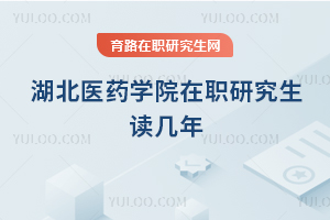 湖北醫(yī)藥學院在職研究生讀幾年