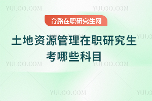 土地資源管理在職研究生考哪些科目