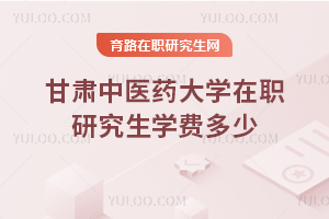 甘肅中醫藥大學在職研究生學費多少