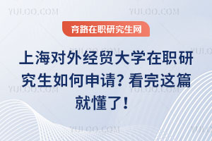上海對(duì)外經(jīng)貿(mào)大學(xué)在職研究生如何申請(qǐng)？看完這篇就懂了！