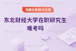 東北財經大學在職研究生難考嗎