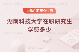 湖南科技大學(xué)在職研究生學(xué)費(fèi)多少