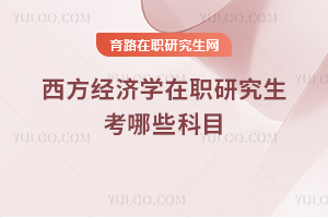 西方經(jīng)濟(jì)學(xué)在職研究生考哪些科目