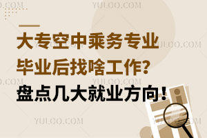 大專空中乘務專業畢業后找啥工作？盤點幾大就業方向！