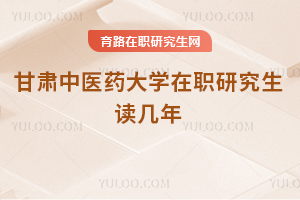 甘肅中醫(yī)藥大學(xué)在職研究生讀幾年