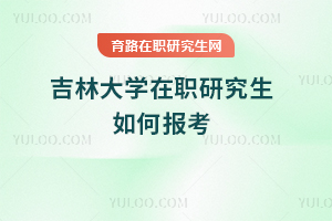 吉林大學(xué)在職研究生如何報(bào)考