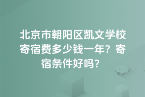 北京市朝陽區(qū)凱文學校寄宿費多少錢一年？寄宿條件好嗎？