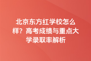 北京東方紅學校怎么樣？高考成績與重點大學錄取率解析
