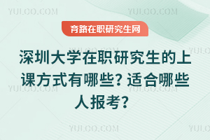 深圳大學(xué)在職研究生的上課方式有哪些？適合哪些人報(bào)考？