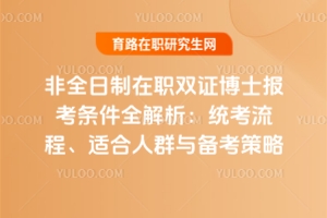 非全日制在職雙證博士報考條件全解析：統考流程、適合人群與備考策略