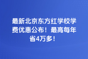 2025年最新北京東方紅學校學費優惠公布！最高每年省4萬多！