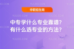中專學什么專業靠譜？有什么選專業的方法？