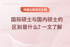 國際碩士與國內碩士的區別是什么？一文了解