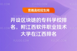 開設區塊鏈的專科學校排名，附江西軟件職業技術大學在江西排名