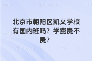 北京市朝陽區(qū)凱文學校有國內班嗎？學費貴不貴？