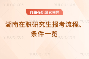 2025年湖南在職研究生報(bào)考流程、條件一覽