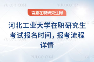 河北工業(yè)大學(xué)在職研究生考試報名時間，報考流程詳情