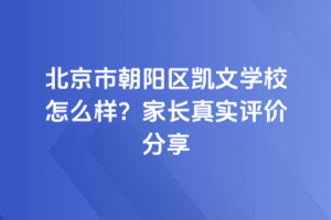 北京市朝陽區(qū)凱文學校怎么樣？家長真實評價分享