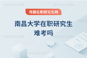 南昌大學在職研究生難考嗎