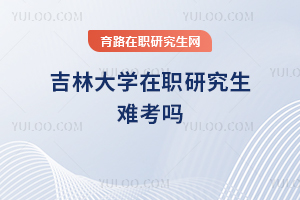 吉林大學在職研究生難考嗎