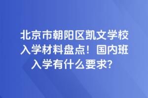 北京市朝陽區(qū)凱文學校入學材料盤點！國內班入學有什么要求？