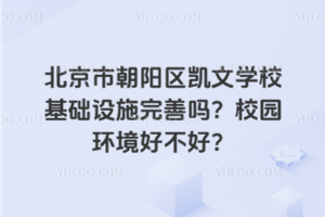 北京市朝陽區(qū)凱文學校基礎設施完善嗎？校園環(huán)境好不好？