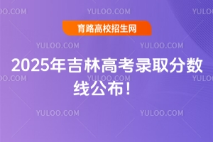 2025年吉林高考錄取分數線公布！