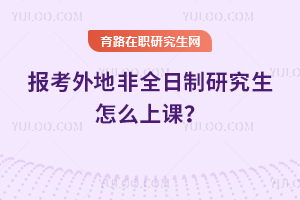 2026報考外地非全日制研究生怎么上課？