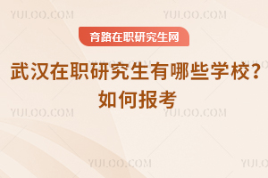 武漢在職研究生有哪些學校？如何報考
