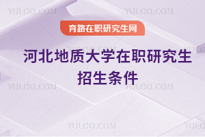 河北地質大學在職研究生招生條件