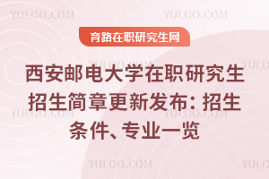 西安郵電大學在職研究生招生簡章更新發布：招生條件、專業一覽