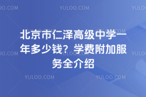 北京市仁澤高級中學一年多少錢？學費附加服務全介紹
