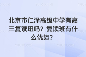 北京市仁澤高級中學有高三復讀班嗎？復讀班有什么優勢？