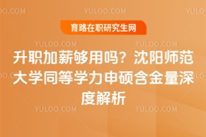 升職加薪夠用嗎？沈陽師范大學同等學力申碩含金量深度解析